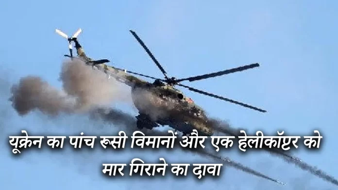 यूक्रेन का पांच रूसी विमानों और एक हेलीकॉप्टर को मार गिराने का दावा