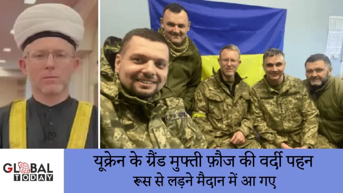 Ukraine mufti यूक्रेन के ग्रैंड मुफ्ती फ़ौज की वर्दी पहन रूस से लड़ने मैदान में आ गए