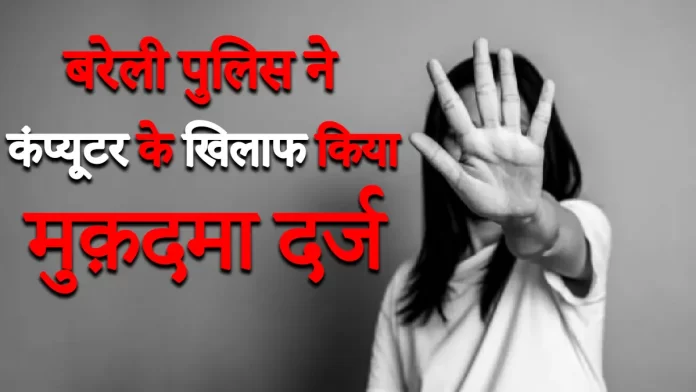 बरेली पुलिस ने कंप्यूटर के खिलाफ किया मुक़दमा दर्ज