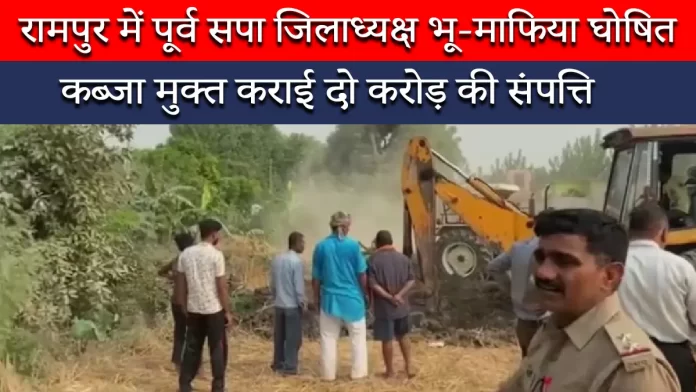 रामपुर में पूर्व सपा जिलाध्यक्ष भू-माफिया घोषित, कब्जा मुक्त कराई दो करोड़ की संपत्ति