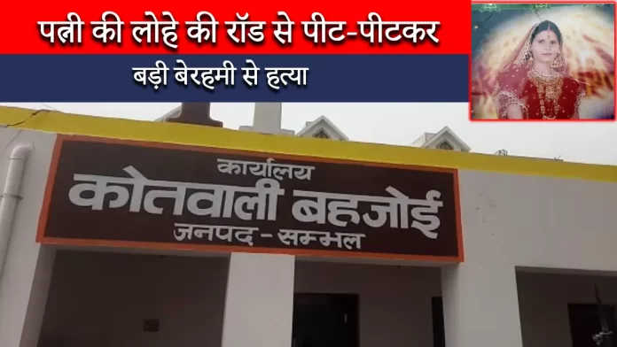 sambhal news पत्नी की लोहे की रॉड से पीट-पीटकर बड़ी बेरहमी से हत्या, हत्यारा पति मौके से फरार