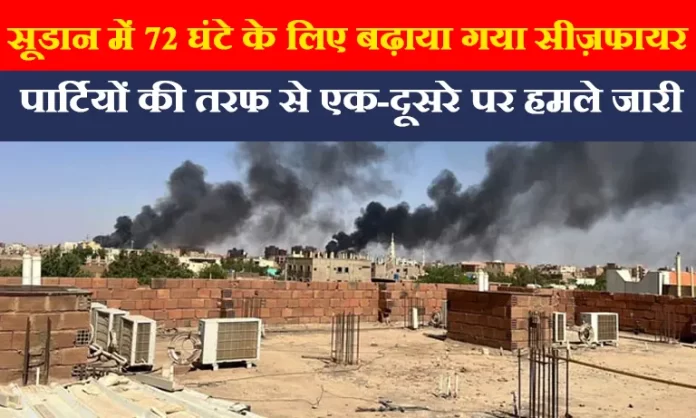 सूडान में 72 घंटे के लिए बढ़ाया गया सीज़फायर