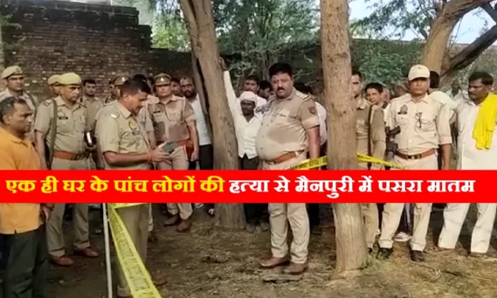 mainpuri एक ही घर के पांच लोगों की हत्या से मैनपुरी में पसरा मातम
