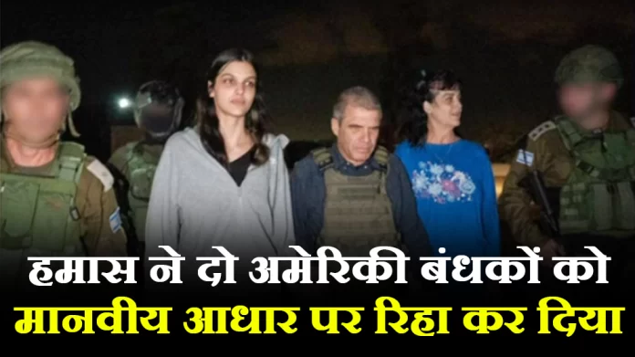 हमास ने मानवीय आधार पर दो अमेरिकी बंधकों को रिहा कर दिया