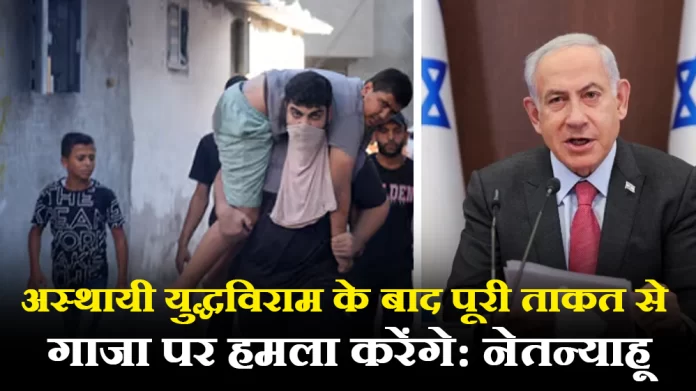 gaza अस्थायी युद्धविराम के बाद पूरी ताकत से गाजा पर हमला करेंगे: नेतन्याहू