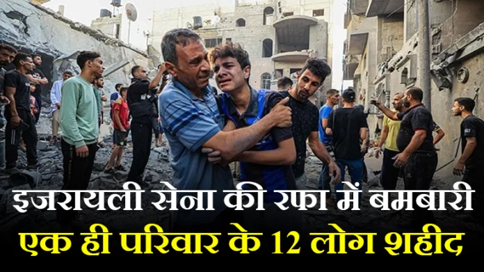 इजरायली सेना ने रफा में एक घर पर की बमबारी, बच्चों समेत एक ही परिवार के 12 लोग शहीद