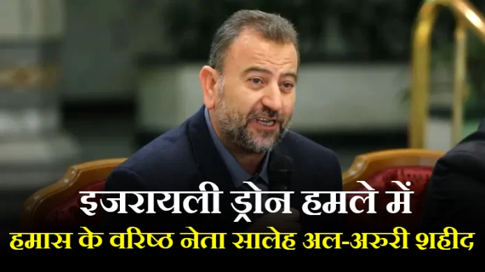 Saleh al-Arouri लेबनान में इजरायली ड्रोन हमले में हमास के वरिष्ठ नेता सालेह अल-अरुरी शहीद