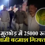 पुलिस मुठभेड़ में 25000 रूपये का इनामी बदमाश गिरफ्तार
