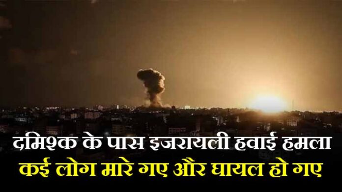 दमिश्क के पास इजरायली हवाई हमले में कई लोग मारे गए और घायल हो गए