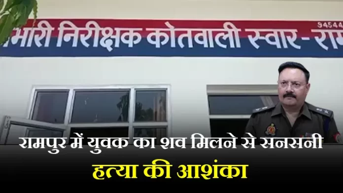 थाना स्वार क्षेत्र के मसवासी में युवक का शव मिलने से सनसनी, हत्या की आशंका