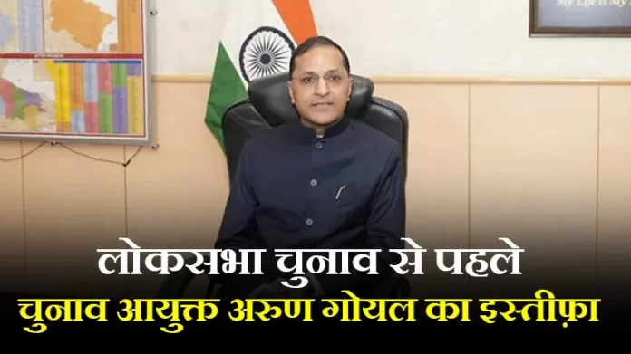 arun goyal लोकसभा चुनाव से पहले चुनाव आयुक्त अरुण गोयल ने पद से इस्तीफा दिया