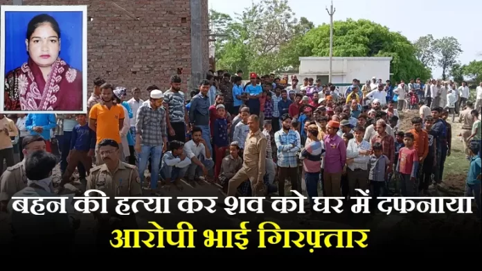 बहन की हत्या कर शव को घर में दफनाया, आरोपी भाई गिरफ़्तार