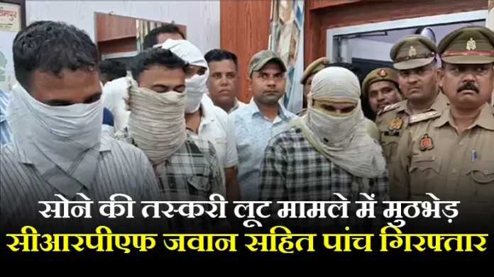 सोने की तस्करी लूट मामले में मुठभेड़, सीआरपीएफ जवान सहित पांच गिरफ्तार