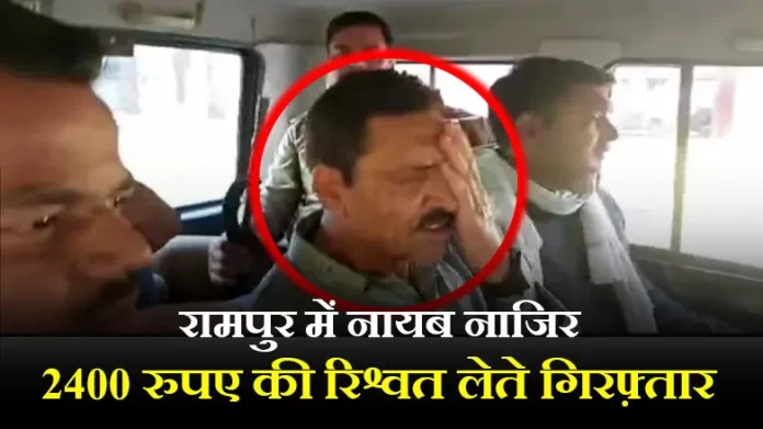 रामपुर में नायब नाजिर 2400 रुपए की रिश्वत लेते गिरफ़्तार
