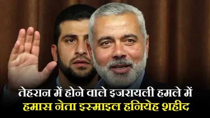 तेहरान में होने वाले इजरायली हमले में हमास नेता इस्माइल हनियेह शहीद