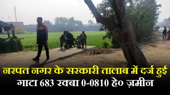 LAND सरकारी तालाब में दर्ज हुई खाता सं० 478 गाटा 683 रक्बा 0-0810 हे० ज़मीन